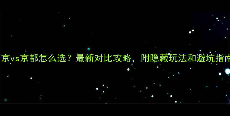 图片 📸东京vs京都怎么选？最新对比攻略，附隐藏玩法和避坑指南📸1