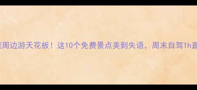 图片 📸东莞周边游天花板！这10个免费景点美到失语，周末自驾1h直达🚗2