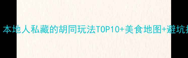 中街故宫必打卡本地人私藏的胡同玩法TOP10美食地图避坑指南附交通攻略