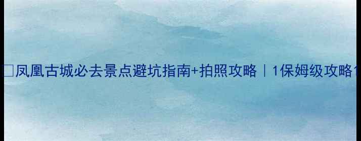 图片 📸凤凰古城必去景点避坑指南+拍照攻略｜1保姆级攻略1