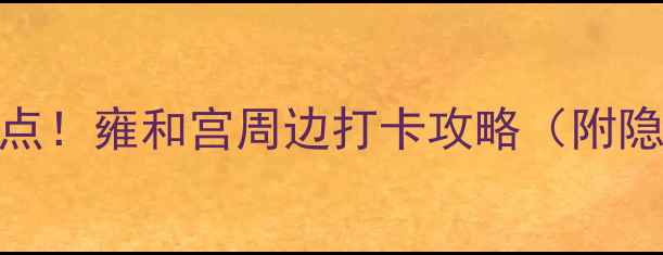 图片 📸北京一日游必去景点！雍和宫周边打卡攻略（附隐藏玩法+交通路线）2