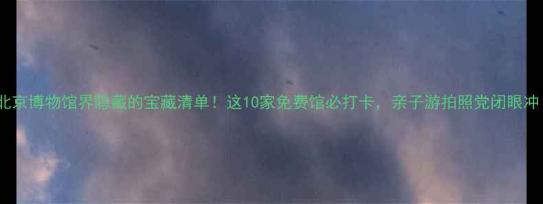 图片 📸北京博物馆界隐藏的宝藏清单！这10家免费馆必打卡，亲子游拍照党闭眼冲！2