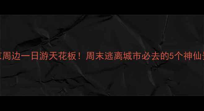 图片 📸北京周边一日游天花板！周末逃离城市必去的5个神仙景点🌿