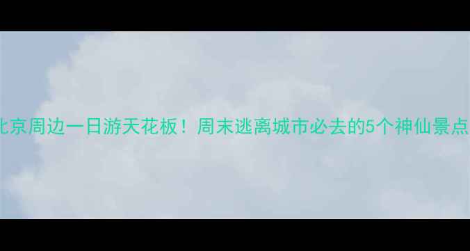 图片 📸北京周边一日游天花板！周末逃离城市必去的5个神仙景点🌿1