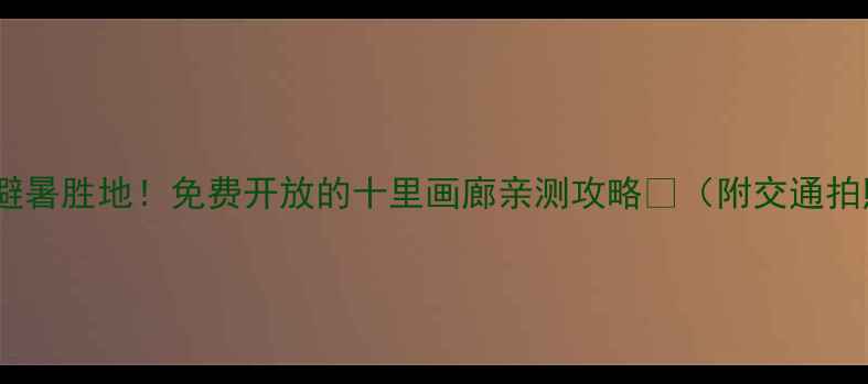 图片 📸北京周边游｜避暑胜地！免费开放的十里画廊亲测攻略🌿（附交通拍照美食全攻略）2
