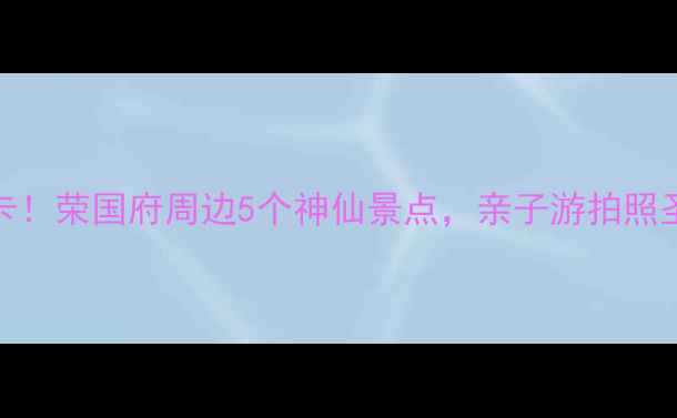 图片 📸北京必打卡！荣国府周边5个神仙景点，亲子游拍照圣地全攻略📸
