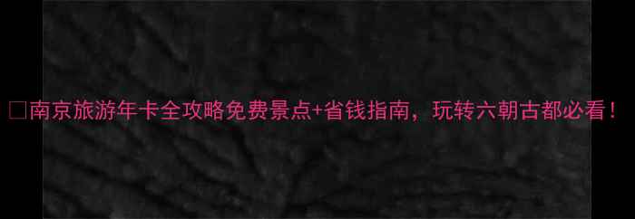 南京旅游年卡全攻略免费景点省钱指南玩转六朝古都必看
