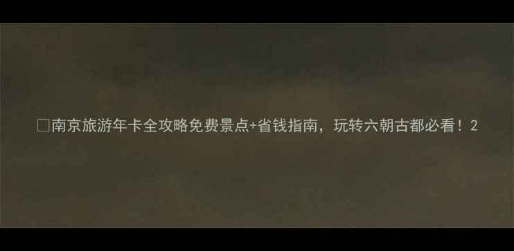 图片 📸南京旅游年卡全攻略免费景点+省钱指南，玩转六朝古都必看！2