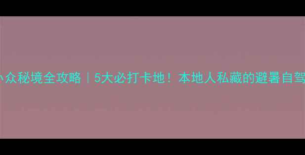 图片 📸台州小众秘境全攻略｜5大必打卡地！本地人私藏的避暑自驾路线🚗1