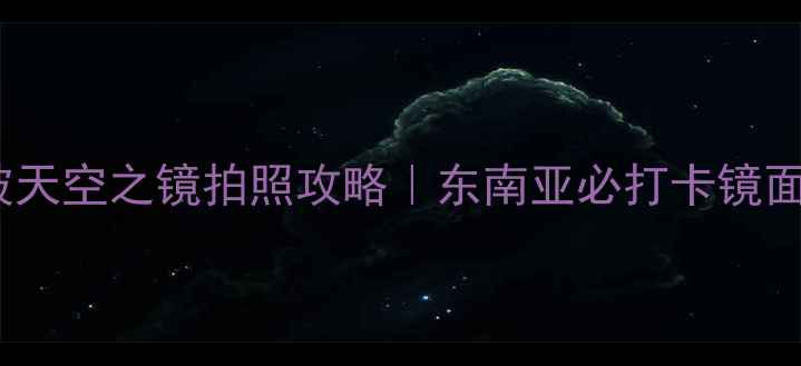 图片 📸吉隆坡天空之镜拍照攻略｜东南亚必打卡镜面秘境📸1