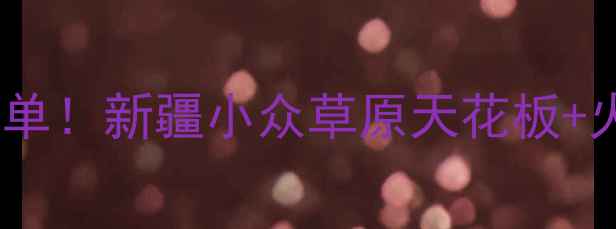 和静县必去景点清单新疆小众草原天花板火山秘境深度游攻略