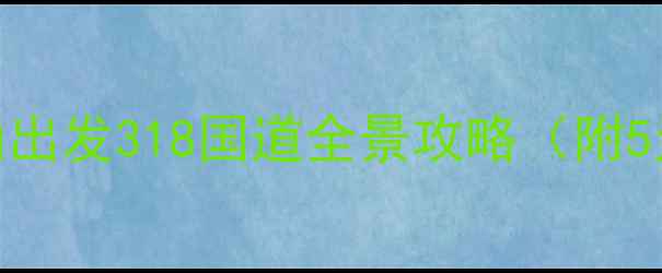 图片 📸川西自驾天花板！乐山出发318国道全景攻略（附5天详细行程+避坑指南）1