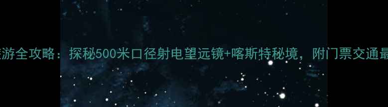 图片 📸平塘天眼旅游全攻略：探秘500米口径射电望远镜+喀斯特秘境，附门票交通最佳拍摄点！1
