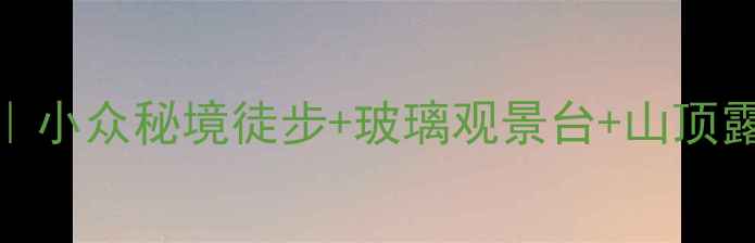 图片 📸广东第一峰保姆级攻略｜小众秘境徒步+玻璃观景台+山顶露营全攻略（附防坑指南）