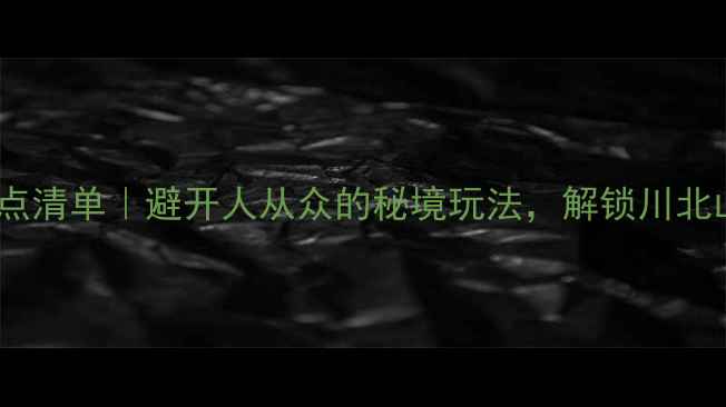 图片 📸广元周边小众景点清单｜避开人从众的秘境玩法，解锁川北山水の诗与远方🚗1