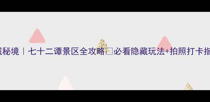 方城秘境七十二谭景区全攻略必看隐藏玩法拍照打卡指南