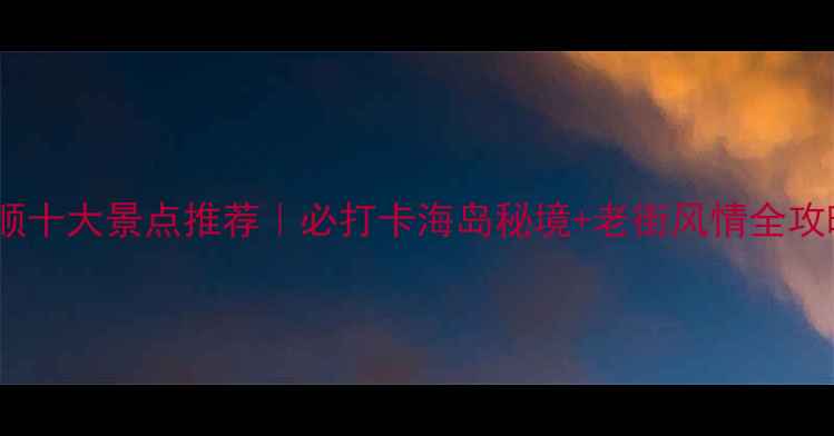 图片 📸旅顺十大景点推荐｜必打卡海岛秘境+老街风情全攻略🔥2