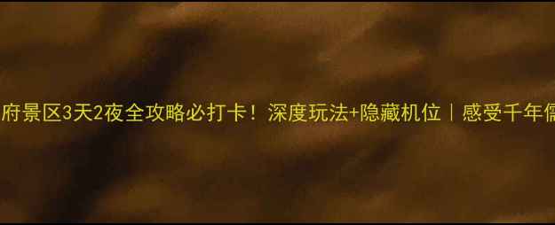 曲阜孔府景区3天2夜全攻略必打卡深度玩法隐藏机位感受千年儒家文化