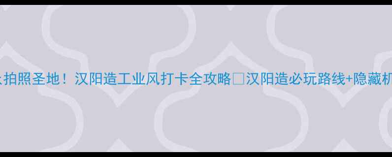 图片 📸武汉小众拍照圣地！汉阳造工业风打卡全攻略📸汉阳造必玩路线+隐藏机位大公开1