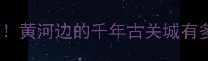 图片 📸潼关小众景点+网红机位！黄河边的千年古关城有多绝？3天2夜全攻略收好！