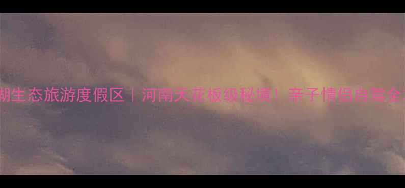 图片 📸焦岗湖生态旅游度假区｜河南天花板级秘境！亲子情侣自驾全攻略🚗2