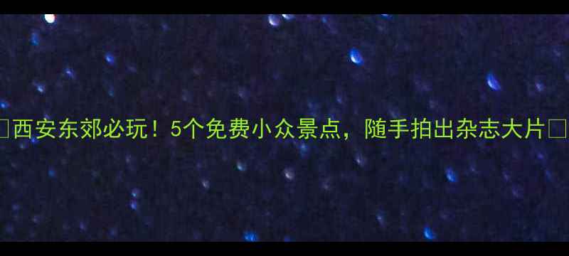 图片 📸西安东郊必玩！5个免费小众景点，随手拍出杂志大片📸2