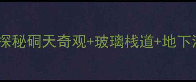长屿硐天必打卡探秘硐天奇观玻璃栈道地下河附最新游玩攻略