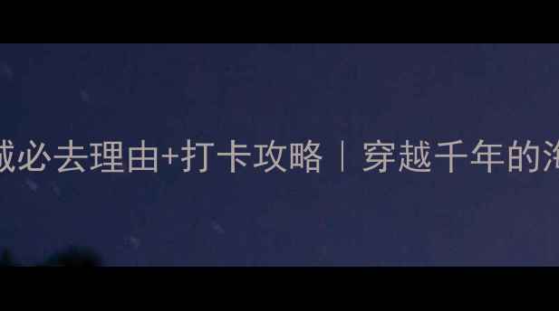 青岛即墨古城必去理由打卡攻略穿越千年的海陆丝路宝藏地