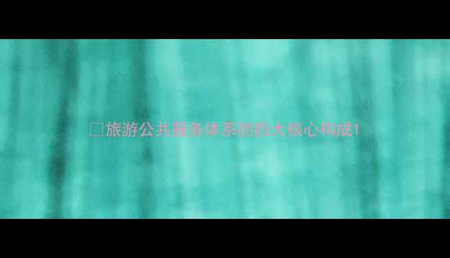 图片 🔍旅游公共服务体系的四大核心构成1