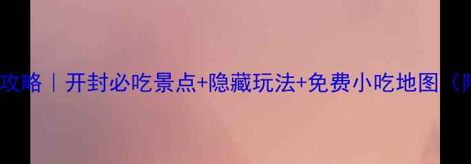 图片 🔥10天9夜全攻略｜开封必吃景点+隐藏玩法+免费小吃地图（附交通住宿）