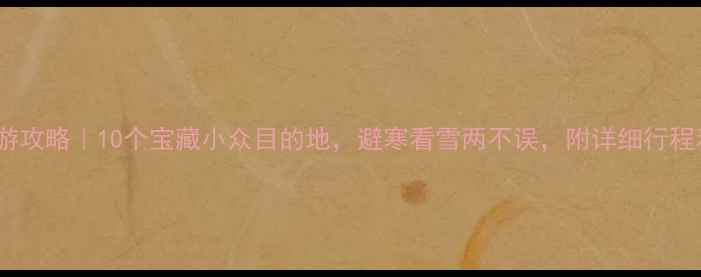 图片 🔥11月国内旅游攻略｜10个宝藏小众目的地，避寒看雪两不误，附详细行程和避坑指南！2