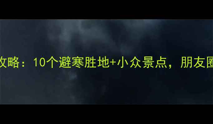 图片 🔥11月旅游攻略：10个避寒胜地+小众景点，朋友圈刷屏必备！