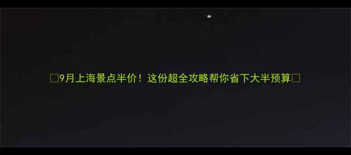 9月上海景点半价这份超全攻略帮你省下大半预算