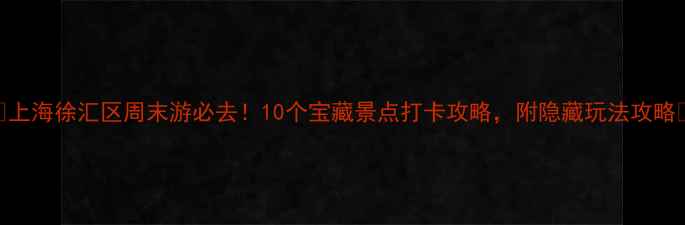 图片 🔥上海徐汇区周末游必去！10个宝藏景点打卡攻略，附隐藏玩法攻略✨
