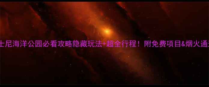 东京迪士尼海洋公园必看攻略隐藏玩法超全行程附免费项目烟火通道秘籍