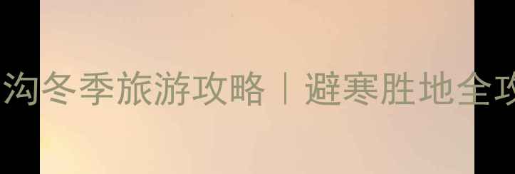 图片 🔥九寨沟冬季旅游攻略｜避寒胜地全攻略🔥1