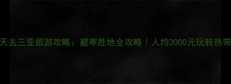 冬天去三亚旅游攻略避寒胜地全攻略人均3000元玩转热带天堂