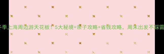 冬季上海周边游天花板5大秘境亲子攻略省钱攻略周末出发不踩雷