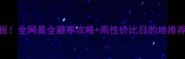 图片 🔥冬季旅游天花板！全网最全避寒攻略+高性价比目的地推荐（附行程模板）