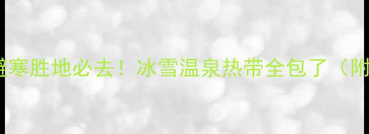 图片 🔥冬季旅游攻略这7大避寒胜地必去！冰雪温泉热带全包了（附超全行程+避坑指南）1