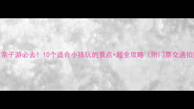 图片 🔥北京亲子游必去！10个适合小孩玩的景点+超全攻略（附门票交通拍照点）