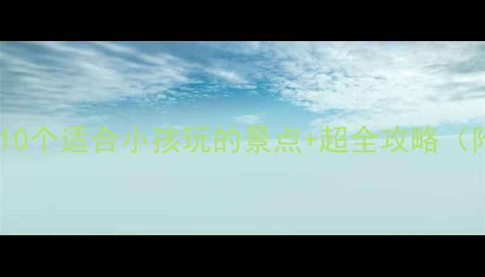 北京亲子游必去10个适合小孩玩的景点超全攻略附门票交通拍照点