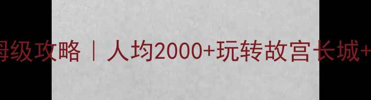 北京六日游保姆级攻略人均2000玩转故宫长城5A景区全包价