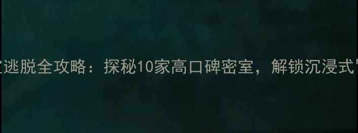 图片 🔥北京密室逃脱全攻略：探秘10家高口碑密室，解锁沉浸式冒险体验！
