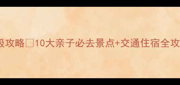 北京春节周边游保姆级攻略10大亲子必去景点交通住宿全攻略附免费门票攻略