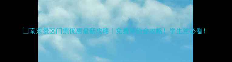 南京景区门票优惠最新攻略免费半价全攻略学生党必看