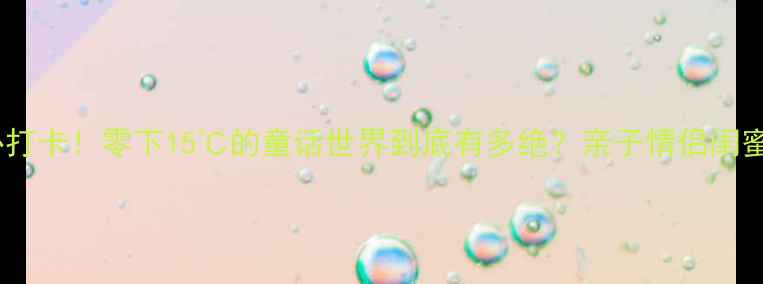 图片 🔥南宁冰雪王国必打卡！零下15℃的童话世界到底有多绝？亲子情侣闺蜜游攻略全公开！2