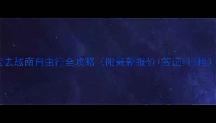 图片 🔥南宁出发去越南自由行全攻略（附最新报价+签证+行程）最新版🔥2