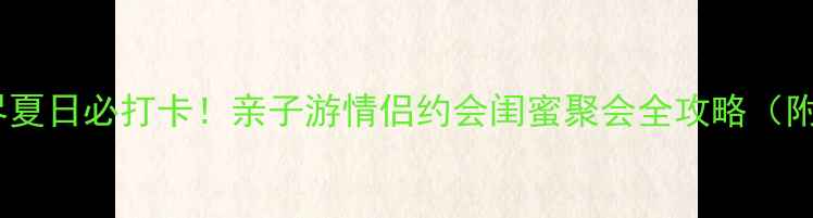 图片 🔥南通水世界夏日必打卡！亲子游情侣约会闺蜜聚会全攻略（附隐藏玩法）2