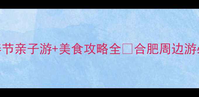 图片 🔥合肥过年哪里好玩？春节亲子游+美食攻略全🔥合肥周边游必去景点+交通住宿攻略1